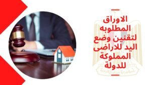 الاوراق المطلوبه لتقنين وضع اليد للاراضى المملوكة للدولة