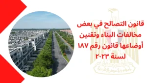 قانون التصالح في بعض مخالفات البناء وتقنين أوضاعها قانون رقم ۱۸۷ لسنة ۲۰۲۳